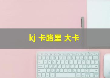 kj 卡路里 大卡